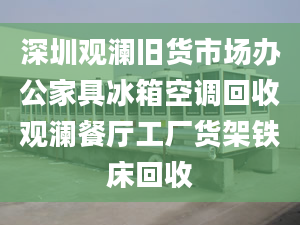 深圳觀瀾舊貨市場辦公家具冰箱空調(diào)回收觀瀾餐廳工廠貨架鐵床回收