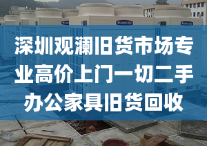 深圳觀瀾舊貨市場(chǎng)專業(yè)高價(jià)上門一切二手辦公家具舊貨回收