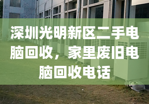 深圳光明新區(qū)二手電腦回收，家里廢舊電腦回收電話