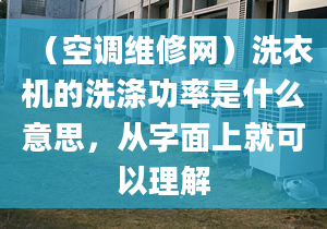 （空調維修網）洗衣機的洗滌功率是什么意思，從字面上就可以理解