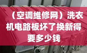 （空調(diào)維修網(wǎng)）洗衣機電路板壞了換新得要多少錢