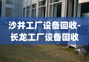 沙井工廠設(shè)備回收-長(zhǎng)龍工廠設(shè)備回收