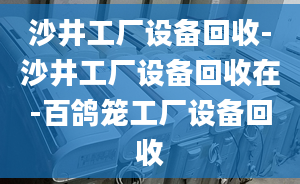 沙井工廠設(shè)備回收-沙井工廠設(shè)備回收在-百鴿籠工廠設(shè)備回收