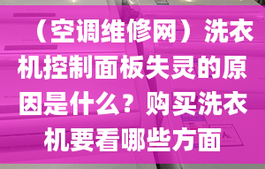 （空調維修網）洗衣機控制面板失靈的原因是什么？購買洗衣機要看哪些方面