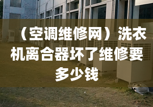 （空調維修網）洗衣機離合器壞了維修要多少錢