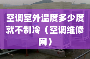 空調室外溫度多少度就不制冷（空調維修網）