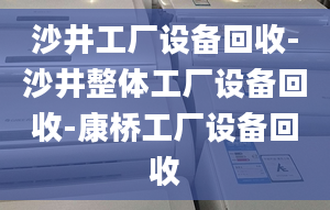 沙井工廠設(shè)備回收-沙井整體工廠設(shè)備回收-康橋工廠設(shè)備回收