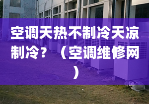 空調天熱不制冷天涼制冷？（空調維修網）