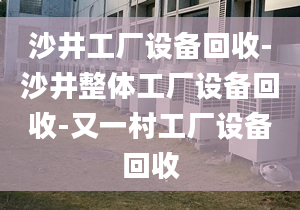 沙井工廠設(shè)備回收-沙井整體工廠設(shè)備回收-又一村工廠設(shè)備回收