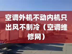 空調(diào)外機(jī)不動(dòng)內(nèi)機(jī)只出風(fēng)不制冷（空調(diào)維修網(wǎng)）