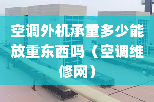 空調外機承重多少能放重東西嗎（空調維修網）