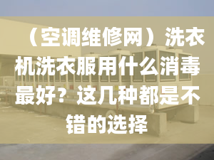 （空調(diào)維修網(wǎng)）洗衣機(jī)洗衣服用什么消毒最好？這幾種都是不錯(cuò)的選擇