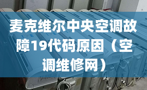 麥克維爾中央空調(diào)故障19代碼原因（空調(diào)維修網(wǎng)）