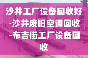 沙井工廠設(shè)備回收好-沙井廢舊空調(diào)回收-布吉街工廠設(shè)備回收