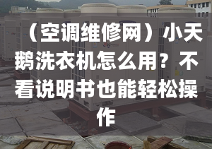 （空調(diào)維修網(wǎng)）小天鵝洗衣機(jī)怎么用？不看說明書也能輕松操作