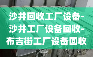 沙井回收工廠設(shè)備-沙井工廠設(shè)備回收-布吉街工廠設(shè)備回收