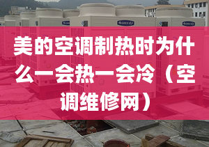 美的空調(diào)制熱時(shí)為什么一會(huì)熱一會(huì)冷（空調(diào)維修網(wǎng)）