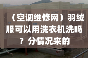 （空調(diào)維修網(wǎng)）羽絨服可以用洗衣機(jī)洗嗎？分情況來(lái)的