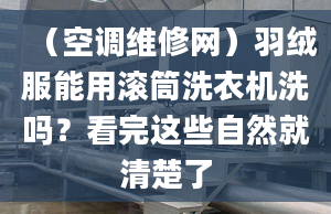 （空調(diào)維修網(wǎng)）羽絨服能用滾筒洗衣機洗嗎？看完這些自然就清楚了