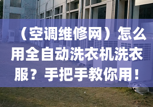 （空調(diào)維修網(wǎng)）怎么用全自動(dòng)洗衣機(jī)洗衣服？手把手教你用！