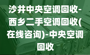 沙井中央空調(diào)回收-西鄉(xiāng)二手空調(diào)回收(在線咨詢)-中央空調(diào)回收