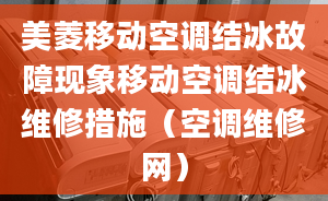 美菱移動(dòng)空調(diào)結(jié)冰故障現(xiàn)象移動(dòng)空調(diào)結(jié)冰維修措施（空調(diào)維修網(wǎng)）