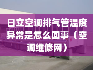 日立空調排氣管溫度異常是怎么回事（空調維修網）