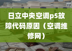 日立中央空調p5故障代碼原因（空調維修網）