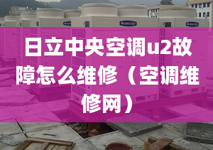 日立中央空調u2故障怎么維修（空調維修網）