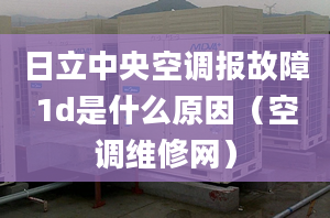 日立中央空調(diào)報(bào)故障1d是什么原因（空調(diào)維修網(wǎng)）