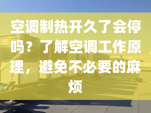 空調(diào)制熱開久了會停嗎？了解空調(diào)工作原理，避免不必要的麻煩