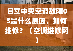 日立中央空調(diào)故障05是什么原因，如何維修？（空調(diào)維修網(wǎng)）