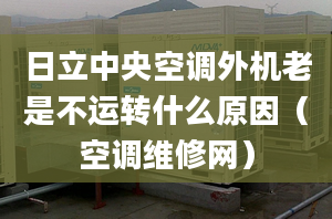 日立中央空調(diào)外機(jī)老是不運(yùn)轉(zhuǎn)什么原因（空調(diào)維修網(wǎng)）