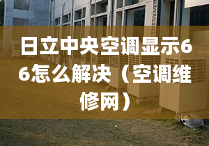 日立中央空調(diào)顯示66怎么解決（空調(diào)維修網(wǎng)）