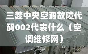 三菱中央空調(diào)故障代碼002代表什么（空調(diào)維修網(wǎng)）