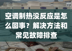 空調(diào)制熱沒反應(yīng)是怎么回事？解決方法和常見故障排查