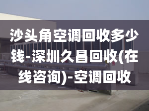 沙頭角空調(diào)回收多少錢-深圳久昌回收(在線咨詢)-空調(diào)回收