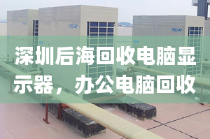 深圳后?；厥针娔X顯示器，辦公電腦回收