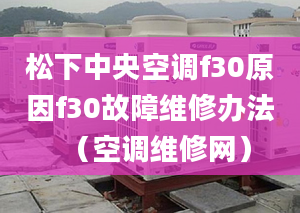 松下中央空調(diào)f30原因f30故障維修辦法（空調(diào)維修網(wǎng)）