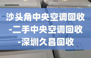 沙頭角中央空調(diào)回收-二手中央空調(diào)回收-深圳久昌回收