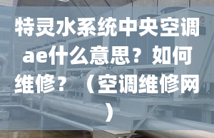 特靈水系統(tǒng)中央空調(diào)ae什么意思？如何維修？（空調(diào)維修網(wǎng)）