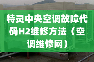 特靈中央空調(diào)故障代碼H2維修方法（空調(diào)維修網(wǎng)）