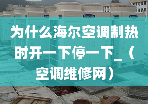 為什么海爾空調(diào)制熱時開一下停一下_（空調(diào)維修網(wǎng)）