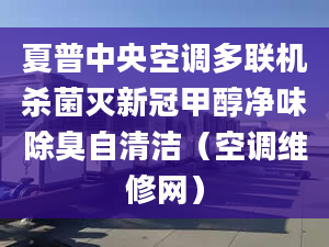 夏普中央空調(diào)多聯(lián)機(jī)殺菌滅新冠甲醇凈味除臭自清潔（空調(diào)維修網(wǎng)）