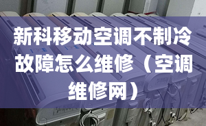 新科移動空調(diào)不制冷故障怎么維修（空調(diào)維修網(wǎng)）