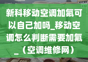 新科移動(dòng)空調(diào)加氟可以自己加嗎_移動(dòng)空調(diào)怎么判斷需要加氟_（空調(diào)維修網(wǎng)）