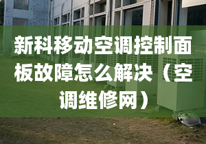 新科移動空調(diào)控制面板故障怎么解決（空調(diào)維修網(wǎng)）