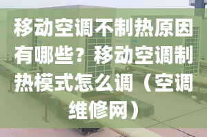 移動空調(diào)不制熱原因有哪些？移動空調(diào)制熱模式怎么調(diào)（空調(diào)維修網(wǎng)）