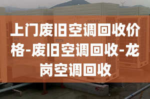 上門廢舊空調(diào)回收價(jià)格-廢舊空調(diào)回收-龍崗空調(diào)回收