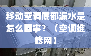 移動(dòng)空調(diào)底部漏水是怎么回事？（空調(diào)維修網(wǎng)）